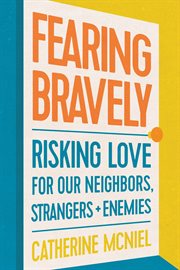 FEARING BRAVELY : risking love for our neighbors, strangers, and enemies
