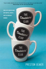 The doubters' club. Good-Faith Conversations with Skeptics, Atheists, and the Spiritually Wounded cover image