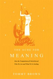 The Ache for Meaning : How the Temptations of Christ Reveal Who We Are and What We're Seeking cover image