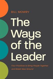 The Ways of the Leader : Four Practices to Bring People Together and Break New Ground cover image