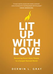 Lit up with Love : Becoming Good-News People to a Gospel-Starved World cover image