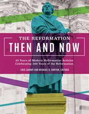 The reformation then and now. 25 Years of Articles Celebrating 500 Years of the Reformation cover image