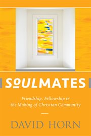 Soulmates : friendship, fellowship & the making of Christian community cover image