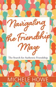 Navigating the friendship maze : the search for authentic friendship cover image