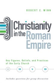 Christianity in the Roman Empire : key figures, beliefs, and practices of the early Church, AD 100-300 cover image