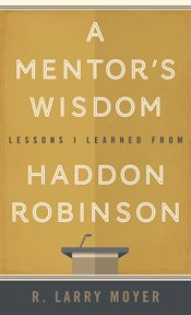 A mentor's wisdom : lessons I learned from Haddon Robinson cover image