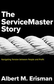 The servicemaster story. Navigating Tension between People and Profit cover image