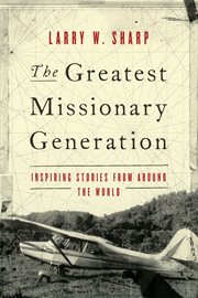 The greatest missionary generation : inspiring stories from around the world cover image