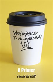 Workplace discipleship 101 : a primer cover image