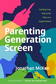 Parenting generation screen : guiding your kids to be wise in a digital world cover image
