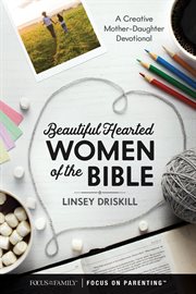 BEAUTIFUL HEARTED WOMEN OF THE BIBLE : a creative mother-daughter devotional cover image