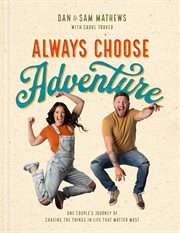 Always Choose Adventure : One Couple's Journey Of Chasing The Things In Life That Matter Most cover image