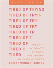 Tired of Trying Study Guide : Four Weeks of Holding on to God When You're Frustrated, Fed Up, and Feeling Forgotten cover image