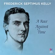 Frederick Septimus Kelly: A Race Against Time Frederick Septimus Kelly: A Race Against Time