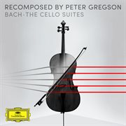 Bach: the cello suites - recomposed by peter gregson cover image