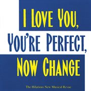 I love you, you're perfect, now change (the hilarious new musical revue) cover image