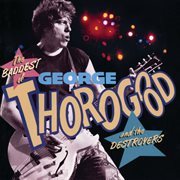 The baddest of George Thorogood and the Destroyers cover image