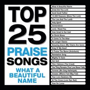 Top 25 praise songs - what a beautiful name cover image