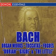 J.s. bach: organ works - toccatas & fugues - "dorian", gigue" & "the little" cover image