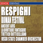 Respighi: ancient airs and dances, roman festival, la boutique fantasque & trittico botticelliano cover image