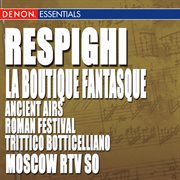 Respighi: ancient airs and dances, roman festival, la boutique fantasque & trittico botticelliano cover image