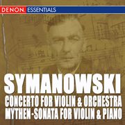 Szymanowski: mythen, op. 30 - sonate for violin and klavier, op. 9 - concerto for violin and orchest cover image