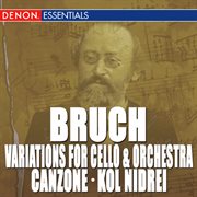 Bruch: variations for cello & orchestra, op. 47 - canzone for cello & orchestra, op. 55 - kol nidrei cover image