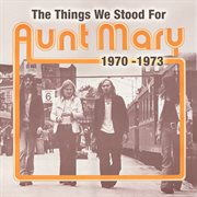 The things we stood for - aunt mary 1970-1973 cover image