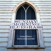 Sunday Morning Bluegrass: Instrumental Bluegrass Featuring Traditional Gospel Hymns : Instrumental Bluegrass Featuring Traditional Gospel Hymns cover image