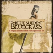 Blue Suede Bluegrass: A Bluegrass Instrumental Tribute To The King Of Rock 'N' Roll : a bluegrass instrumental tribute to the king of rock 'n' roll cover image
