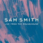 Sam smith - live from the roundhouse : Live From The Roundhouse cover image