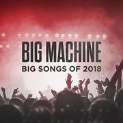 Big machine: big songs of 2018 cover image