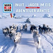WAS IST WAS Hörspiel: Inuit - Jäger im Eis/ Abenteuer Arktis cover image