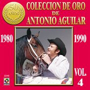 Colección de oro de antonio aguilar, vol. 4: 1980-1990 cover image
