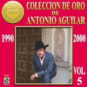 Colección de oro de antonio aguilar, vol. 5: 1990-2000 cover image