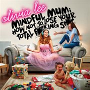 Mindful mum: how not to lose your total f*cking sh*t cover image