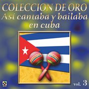 Colección de oro: así se cantaba y bailaba en cuba, vol. 3 cover image