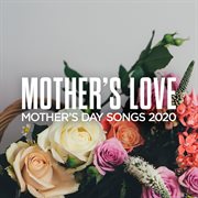 Mother's love: mother's day songs 2020 cover image