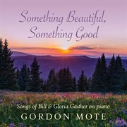 Something beautiful, something good : songs of Bill & Gloria Gaither on piano cover image