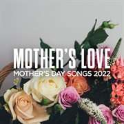 Mother's love: mother's day songs 2022 cover image