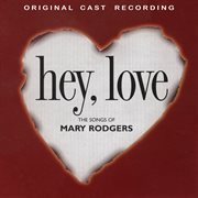 Hey, love: the songs of mary rodgers [1997 original cast recording] : The Songs Of Mary Rodgers [1997 Original Cast Recording] cover image