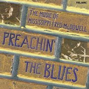 Preachin' the blues: the music of mississippi fred mcdowell : The Music Of Mississippi Fred McDowell cover image