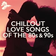 Chillout love songs of the 80s & 90s cover image