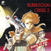 Bubblegum crisis 2 born to kill cover image
