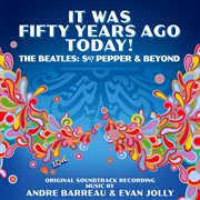 It was fifty years ago today! the beatles: sgt. pepper & beyond [original soundtrack] : Sgt. Pepper & Beyond [Original Soundtrack] cover image