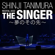 Shinji tanimura recital 2022「the singer」 ～夢のその先～ [live at 国立劇場 / 2022] cover image