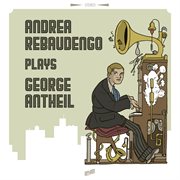 Andrea rebaudengo plays george antheil cover image