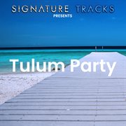 Signature Tracks Presents: Tulum Party : Tulum Party cover image