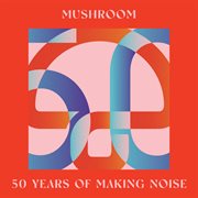 Mushroom : 50 Years Of Making Noise [Reimagined] cover image