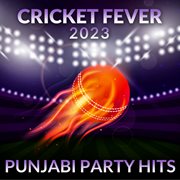 Cricket Fever 2023 : Punjabi Party Hits cover image